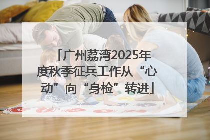 广州荔湾2025年度秋季征兵工作从“心动”向“身检”转进