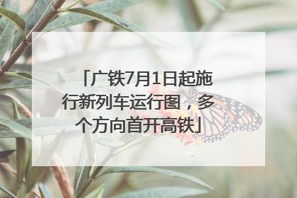 广铁7月1日起施行新列车运行图，多个方向首开高铁