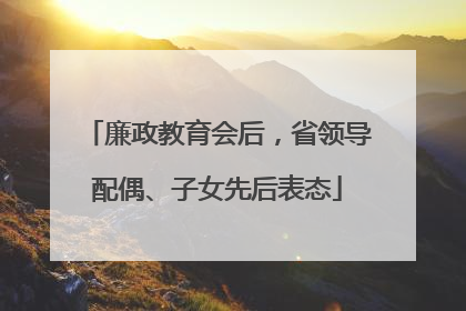 廉政教育会后，省领导配偶、子女先后表态