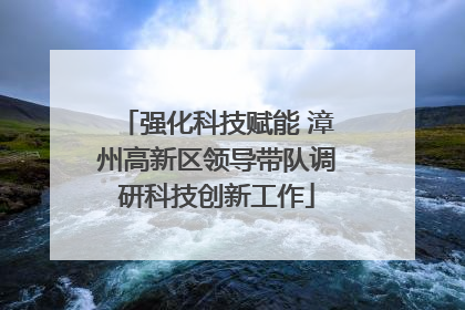 强化科技赋能 漳州高新区领导带队调研科技创新工作