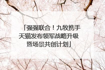强强联合！九牧携手天猫发布领军战略升级暨场景共创计划