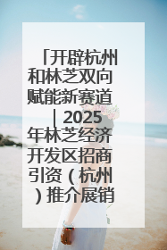 开辟杭州和林芝双向赋能新赛道｜2025年林芝经济开发区招商引资（杭州）推介展销活动在杭举办