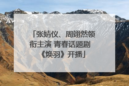 张婧仪、周翊然领衔主演 青春话题剧《焕羽》开播