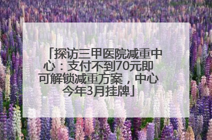 探访三甲医院减重中心：支付不到70元即可解锁减重方案，中心今年3月挂牌