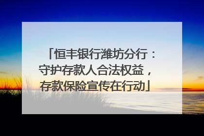 恒丰银行潍坊分行：守护存款人合法权益，存款保险宣传在行动