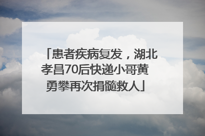 患者疾病复发，湖北孝昌70后快递小哥黄勇攀再次捐髓救人