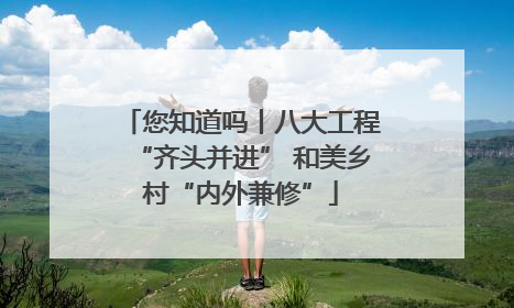 您知道吗丨八大工程“齐头并进” 和美乡村“内外兼修”
