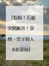 惊险！石板突然断开！泉州一男子掉入6米深沟