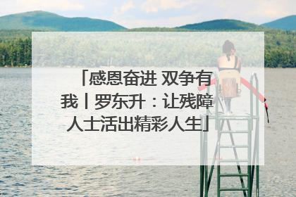 感恩奋进 双争有我丨罗东升：让残障人士活出精彩人生