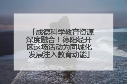 成德科学教育资源深度融合！德阳经开区这场活动为同城化发展注入教育动能