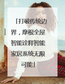 打破传统边界，摩根全屋智能诠释智能家居系统无限可能