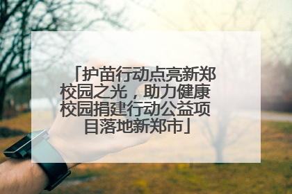 护苗行动点亮新郑校园之光，助力健康校园捐建行动公益项目落地新郑市