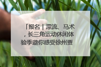 报名｜漂流、马术，长三角运动休闲体验季邀你感受徐州贾汪的“夏日限定”