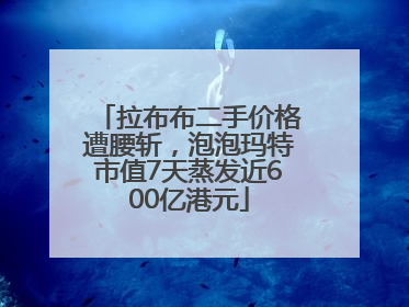 拉布布二手价格遭腰斩，泡泡玛特市值7天蒸发近600亿港元