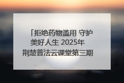 拒绝药物滥用 守护美好人生 2025年荆楚普法云课堂第三期在省女子强戒所开讲
