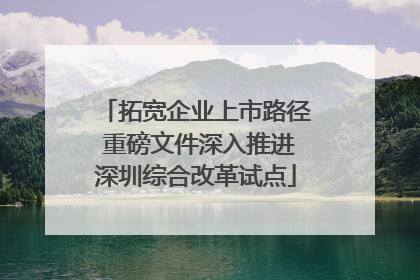 拓宽企业上市路径 重磅文件深入推进深圳综合改革试点