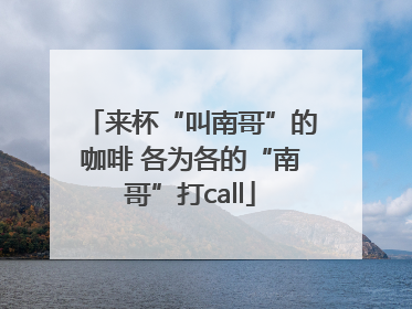 来杯“叫南哥”的咖啡 各为各的“南哥”打call