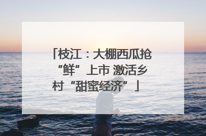 枝江：大棚西瓜抢“鲜”上市 激活乡村“甜蜜经济”