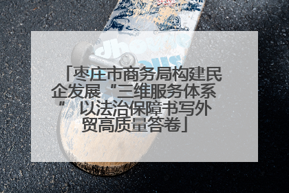 枣庄市商务局构建民企发展“三维服务体系” 以法治保障书写外贸高质量答卷