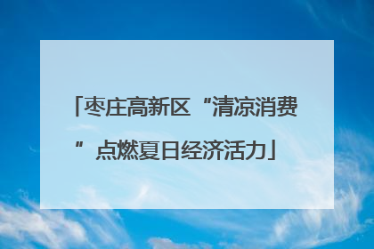 枣庄高新区“清凉消费”点燃夏日经济活力