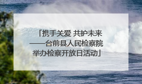 携手关爱 共护未来——台前县人民检察院举办检察开放日活动