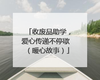 收废品助学，爱心传递不停歇（暖心故事）