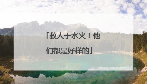 救人于水火！他们都是好样的