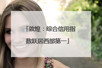 敦煌：综合信用指数跃居西部第一