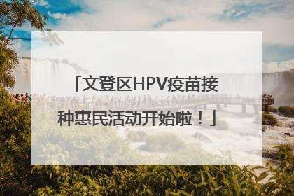 文登区HPV疫苗接种惠民活动开始啦！