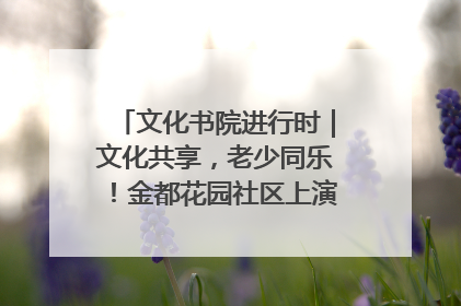 文化书院进行时｜文化共享，老少同乐！金都花园社区上演“跨龄狂欢”