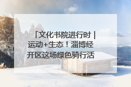文化书院进行时｜运动+生态！淄博经开区这场绿色骑行活动点燃城市活力