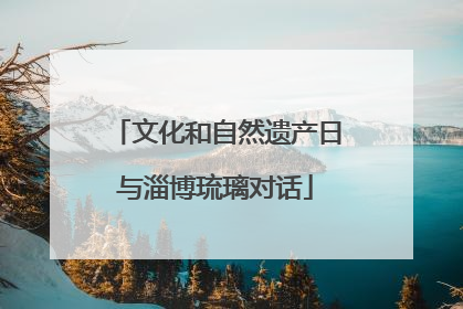 文化和自然遗产日与淄博琉璃对话