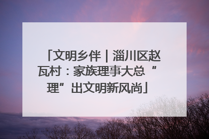 文明乡伴｜淄川区赵瓦村：家族理事大总“理”出文明新风尚