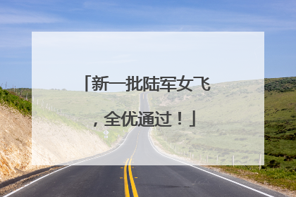 新一批陆军女飞，全优通过！