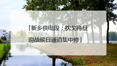 新乡供电段：枕戈待旦迎战侯日通道集中修