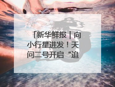 新华鲜报｜向小行星进发！天问二号开启“追星”之旅