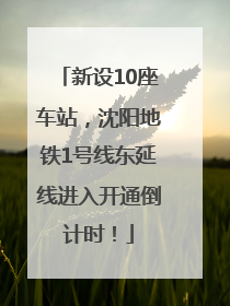 新设10座车站，沈阳地铁1号线东延线进入开通倒计时！
