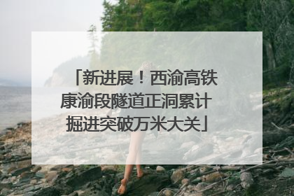 新进展！西渝高铁康渝段隧道正洞累计掘进突破万米大关