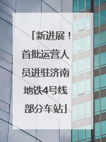 新进展！首批运营人员进驻济南地铁4号线部分车站
