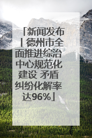 新闻发布丨德州市全面推进综治中心规范化建设 矛盾纠纷化解率达96%