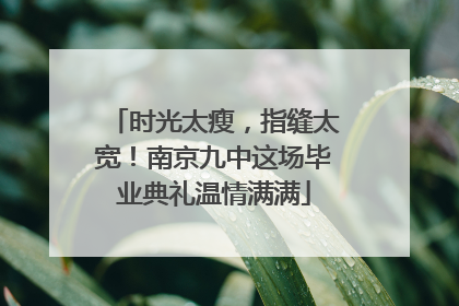 时光太瘦，指缝太宽！南京九中这场毕业典礼温情满满
