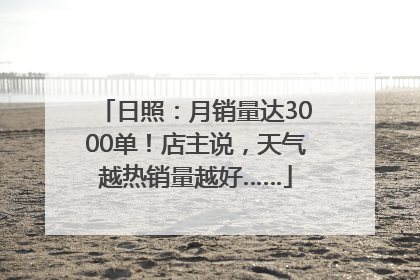 日照：月销量达3000单！店主说，天气越热销量越好……