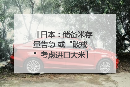 日本：储备米存量告急 或“破戒”考虑进口大米