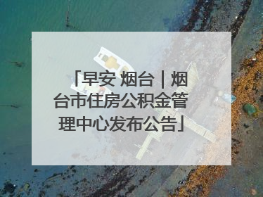早安 烟台｜烟台市住房公积金管理中心发布公告