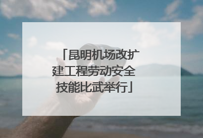 昆明机场改扩建工程劳动安全技能比武举行