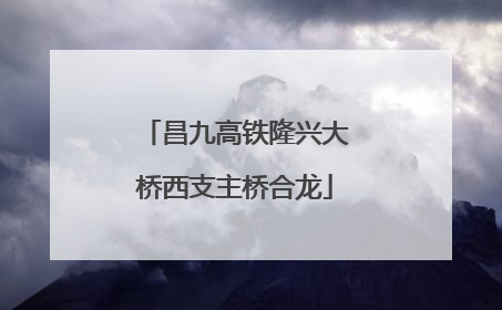昌九高铁隆兴大桥西支主桥合龙
