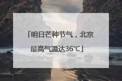 明日芒种节气，北京最高气温达36℃