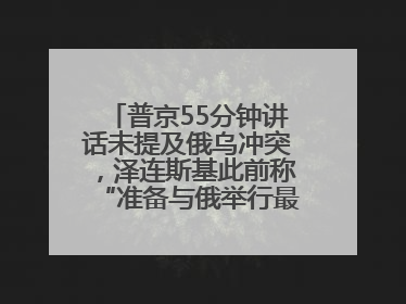 普京55分钟讲话未提及俄乌冲突，泽连斯基此前称“准备与俄举行最高级别会晤”