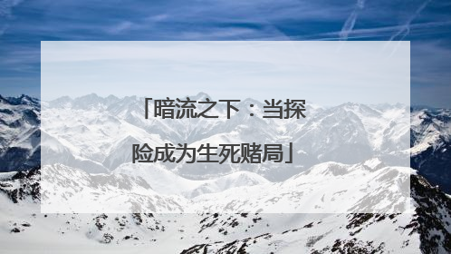 暗流之下：当探险成为生死赌局