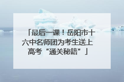 最后一课！岳阳市十六中名师团为考生送上高考“通关秘籍”